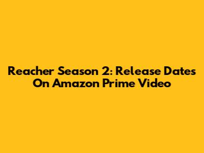 Reacher Season 2: Release Dates On Amazon Prime Video