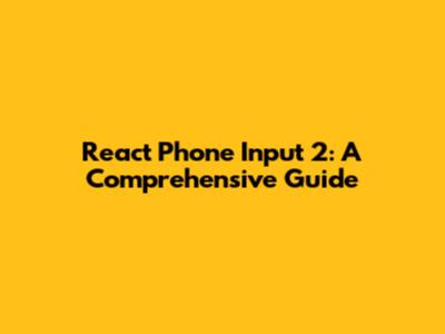 React Phone Input 2: A Comprehensive Guide