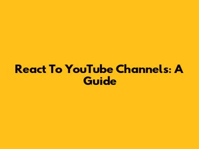 React To YouTube Channels: A Guide