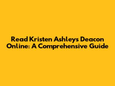 Read Kristen Ashley's Deacon Online: A Comprehensive Guide