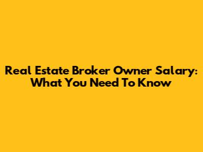 Real Estate Broker Owner Salary: What You Need To Know