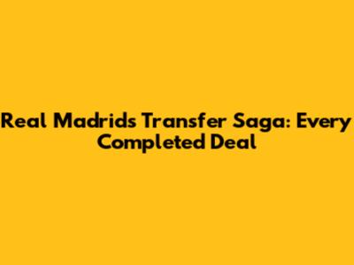 Real Madrid's Transfer Saga: Every Completed Deal
