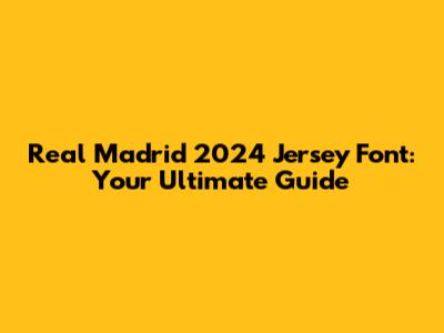 Real Madrid 2024 Jersey Font: Your Ultimate Guide