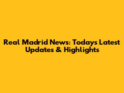 Real Madrid News: Today's Latest Updates & Highlights