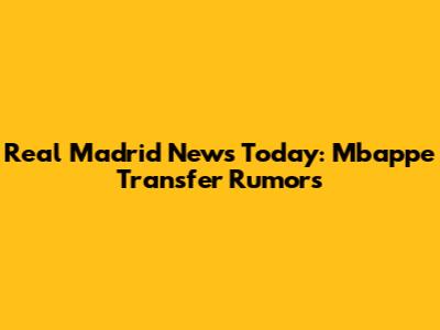 Real Madrid News Today: Mbappe Transfer Rumors