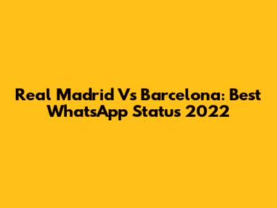 Real Madrid Vs Barcelona: Best WhatsApp Status 2022