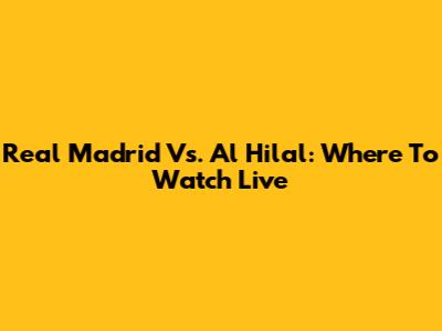 Real Madrid Vs. Al Hilal: Where To Watch Live