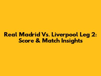 Real Madrid Vs. Liverpool Leg 2: Score & Match Insights
