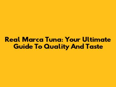 Real Marca Tuna: Your Ultimate Guide To Quality And Taste