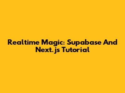 Realtime Magic: Supabase And Next.js Tutorial