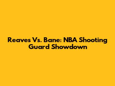 Reaves Vs. Bane: NBA Shooting Guard Showdown