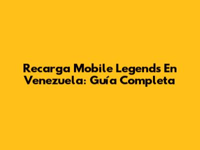 Recarga Mobile Legends En Venezuela: Guía Completa