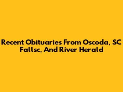 Recent Obituaries From Oscoda, SC Fallsc, And River Herald