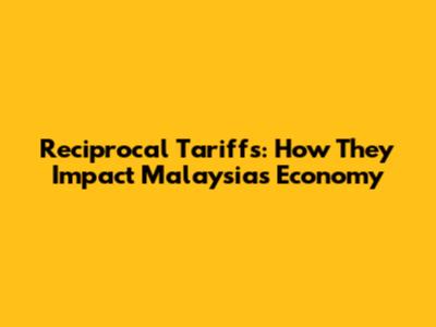 Reciprocal Tariffs: How They Impact Malaysia's Economy