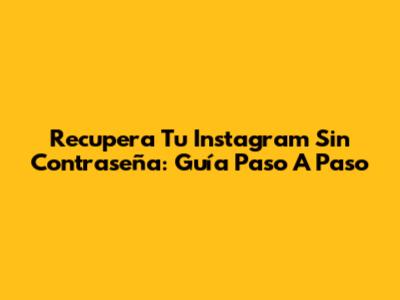 Recupera Tu Instagram Sin Contraseña: Guía Paso A Paso
