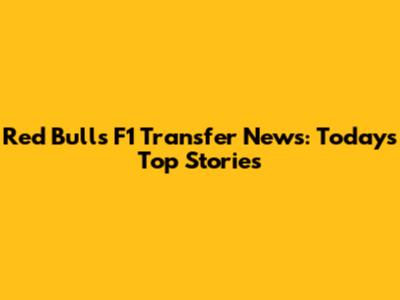 Red Bull's F1 Transfer News: Today's Top Stories