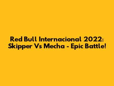 Red Bull Internacional 2022: Skipper Vs Mecha - Epic Battle!