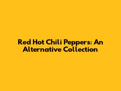 Red Hot Chili Peppers: An Alternative Collection