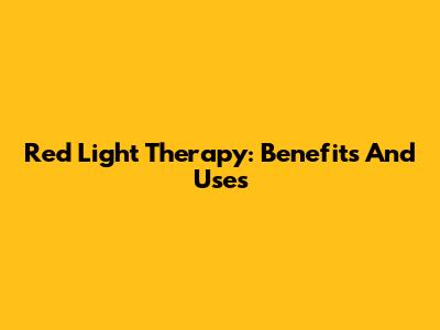 Red Light Therapy: Benefits And Uses