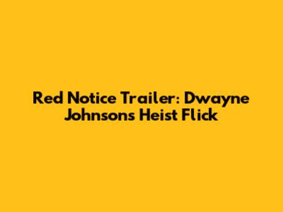 Red Notice Trailer: Dwayne Johnson's Heist Flick