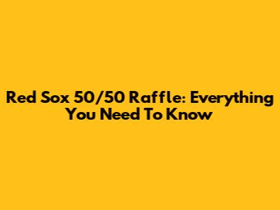 Red Sox 50/50 Raffle: Everything You Need To Know