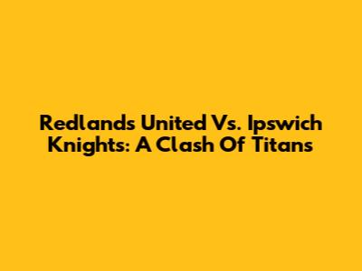 Redlands United Vs. Ipswich Knights: A Clash Of Titans