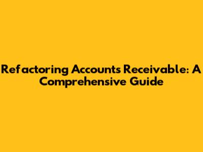 Refactoring Accounts Receivable: A Comprehensive Guide