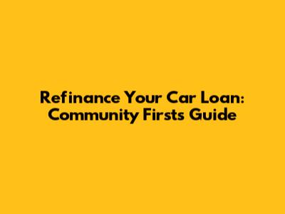 Refinance Your Car Loan: Community First's Guide