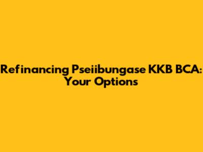 Refinancing Pseiibungase KKB BCA: Your Options