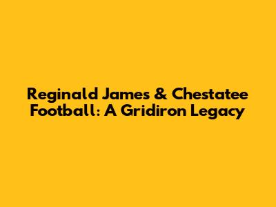 Reginald James & Chestatee Football: A Gridiron Legacy