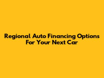 Regional Auto Financing Options For Your Next Car