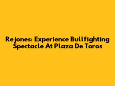 Rejones: Experience Bullfighting Spectacle At Plaza De Toros