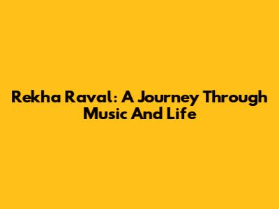 Rekha Raval: A Journey Through Music And Life