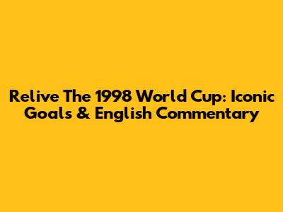 Relive The 1998 World Cup: Iconic Goals & English Commentary