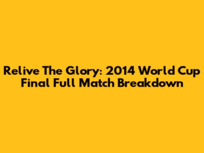 Relive The Glory: 2014 World Cup Final Full Match Breakdown