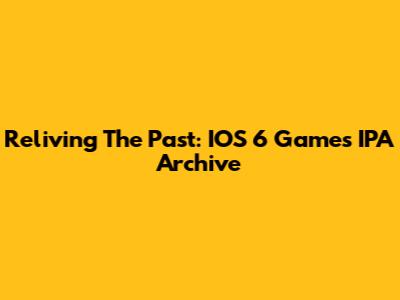Reliving The Past: IOS 6 Games IPA Archive
