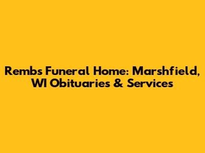 Rembs Funeral Home: Marshfield, WI Obituaries & Services