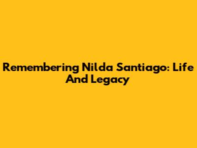 Remembering Nilda Santiago: Life And Legacy