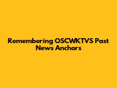 Remembering OSCWKTVS Past News Anchors