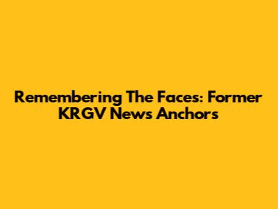 Remembering The Faces: Former KRGV News Anchors