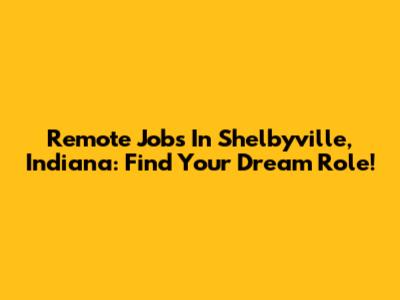 Remote Jobs In Shelbyville, Indiana: Find Your Dream Role!
