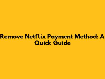 Remove Netflix Payment Method: A Quick Guide