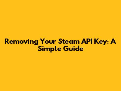Removing Your Steam API Key: A Simple Guide
