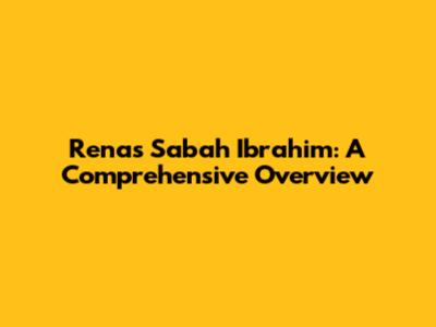 Renas Sabah Ibrahim: A Comprehensive Overview