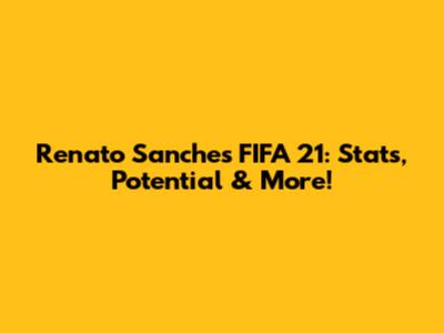 Renato Sanches FIFA 21: Stats, Potential & More!