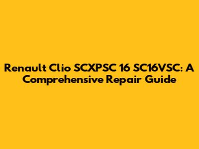 Renault Clio SCXPSC 16 SC16VSC: A Comprehensive Repair Guide