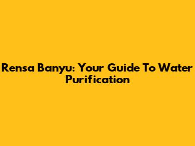 Rensa Banyu: Your Guide To Water Purification