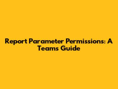 Report Parameter Permissions: A Team's Guide