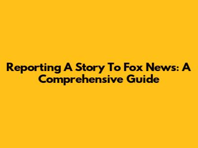 Reporting A Story To Fox News: A Comprehensive Guide