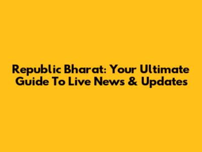 Republic Bharat: Your Ultimate Guide To Live News & Updates